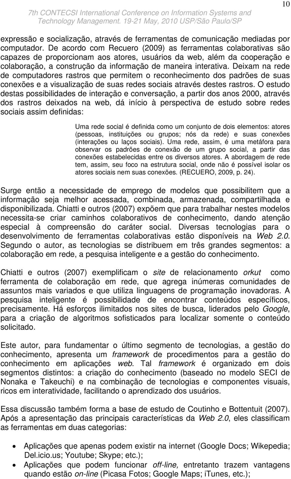 Deixam na rede de computadores rastros que permitem o reconhecimento dos padrões de suas conexões e a visualização de suas redes sociais através destes rastros.