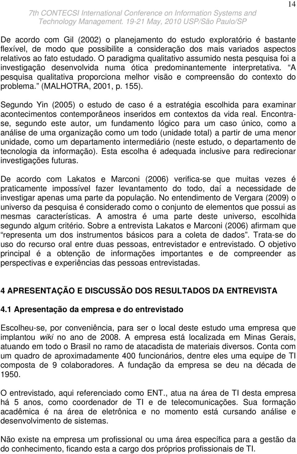 A pesquisa qualitativa proporciona melhor visão e compreensão do contexto do problema. (MALHOTRA, 2001, p. 155).