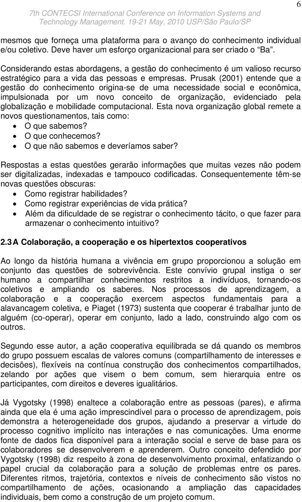 Prusak (2001) entende que a gestão do conhecimento origina-se de uma necessidade social e econômica, impulsionada por um novo conceito de organização, evidenciado pela globalização e mobilidade