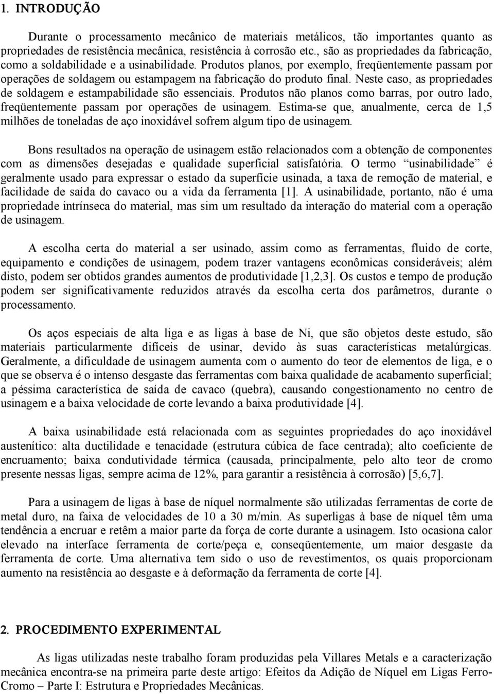 Neste caso, as propriedades de soldagem e estampabilidade são essenciais. Produtos não planos como barras, por outro lado, freqüentemente passam por operações de usinagem.