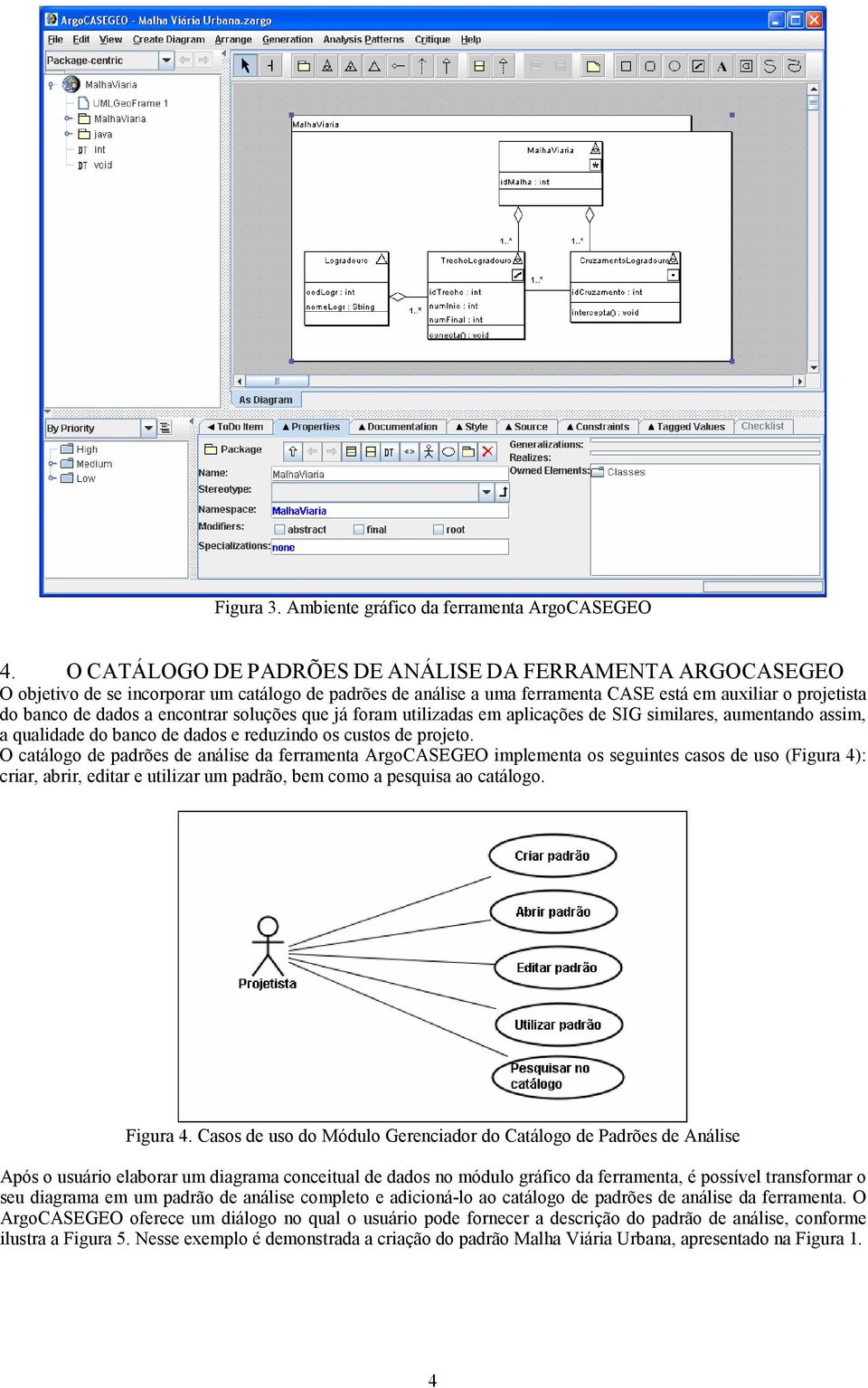 encontrar soluções que já foram utilizadas em aplicações de SIG similares, aumentando assim, a qualidade do banco de dados e reduzindo os custos de projeto.