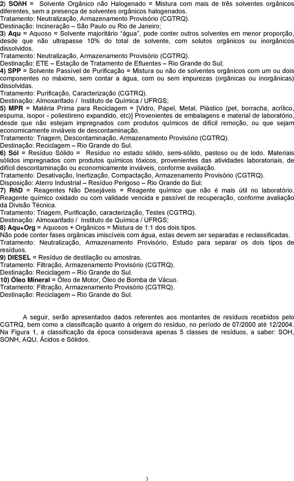 Destinação: Incineração São Paulo ou Rio de Janeiro; 3) Aqu = Aquoso = Solvente majoritário água, pode conter outros solventes em menor proporção, desde que não ultrapasse 1% do total de solvente,
