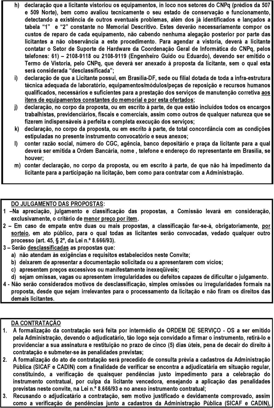 Estes deverão necessariamente compor os custos de reparo de cada equipamento, não cabendo nenhuma alegação posterior por parte das licitantes a não observância a este procedimento.