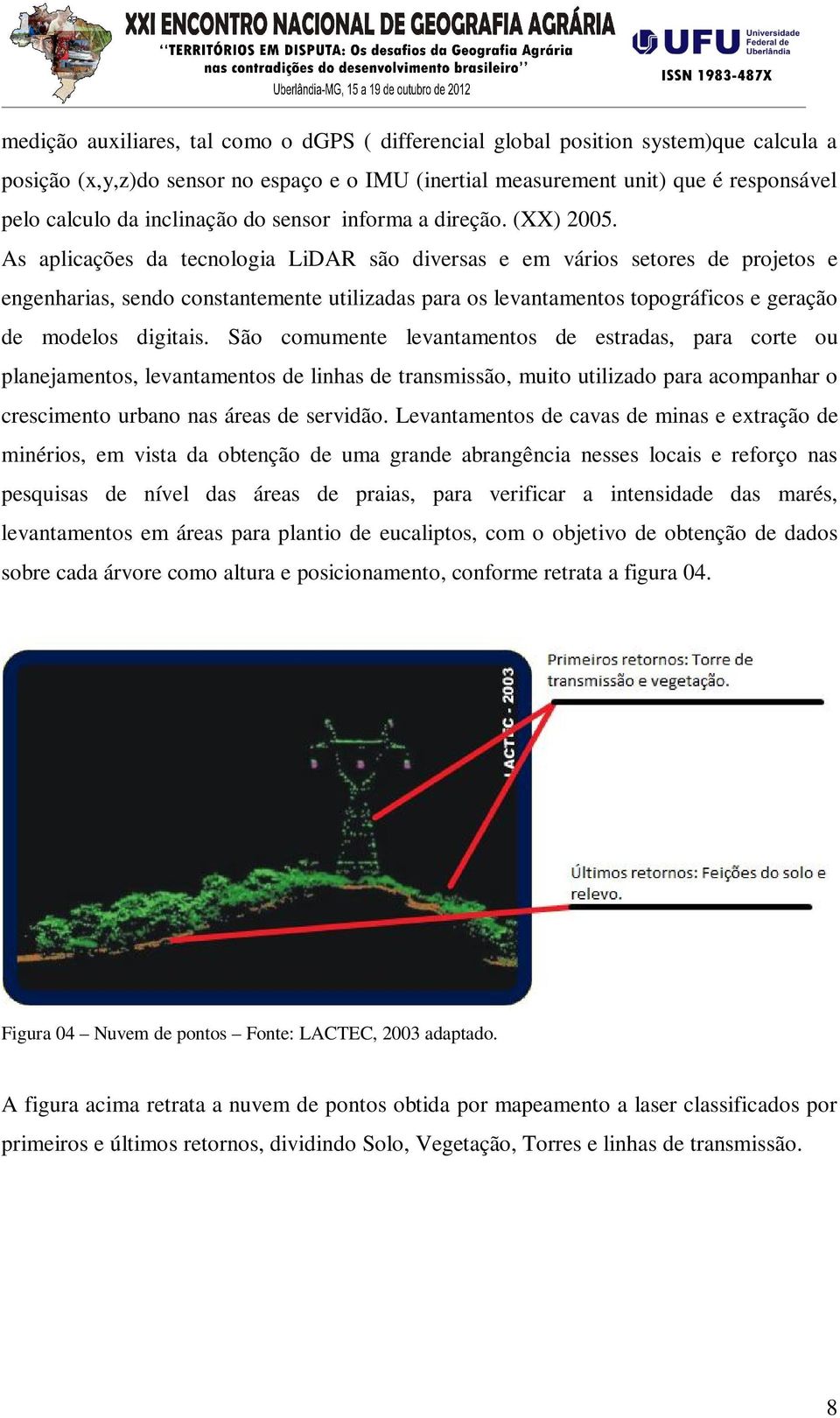 As aplicações da tecnologia LiDAR são diversas e em vários setores de projetos e engenharias, sendo constantemente utilizadas para os levantamentos topográficos e geração de modelos digitais.