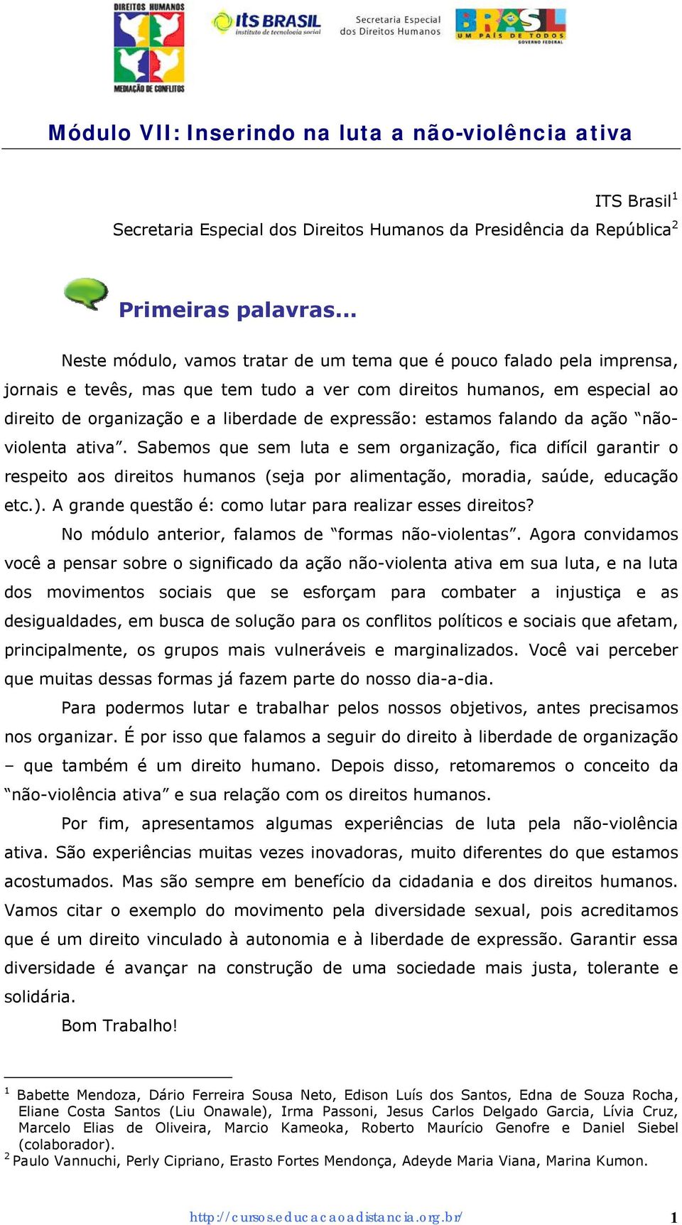 expressão: estamos falando da ação nãoviolenta ativa. Sabemos que sem luta e sem organização, fica difícil garantir o respeito aos direitos humanos (seja por alimentação, moradia, saúde, educação etc.