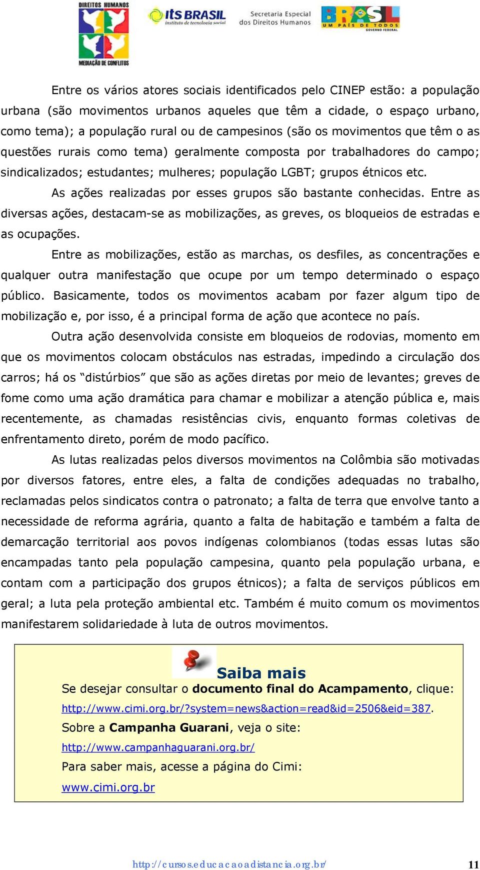 As ações realizadas por esses grupos são bastante conhecidas. Entre as diversas ações, destacam-se as mobilizações, as greves, os bloqueios de estradas e as ocupações.