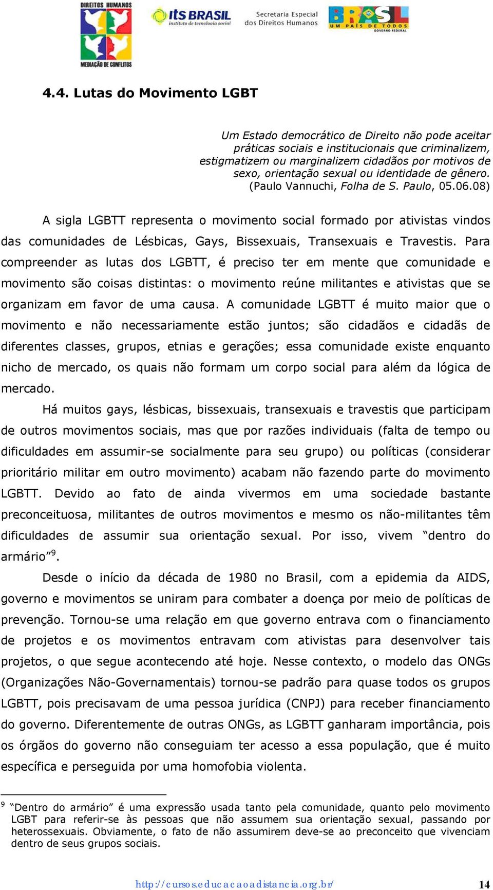 08) A sigla LGBTT representa o movimento social formado por ativistas vindos das comunidades de Lésbicas, Gays, Bissexuais, Transexuais e Travestis.