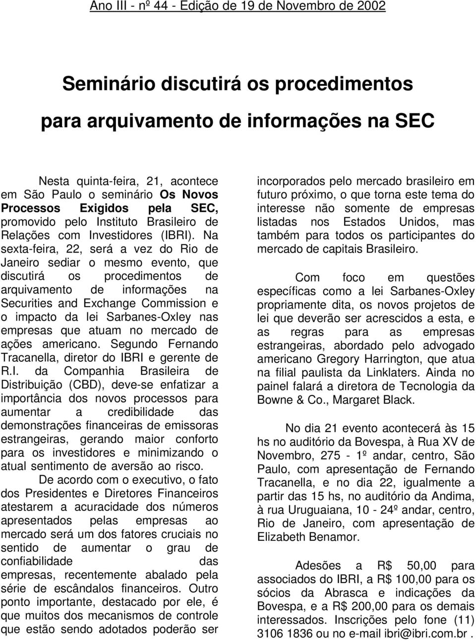 Na sexta-feira, 22, será a vez do Rio de Janeiro sediar o mesmo evento, que discutirá os procedimentos de arquivamento de informações na Securities and Exchange Commission e o impacto da lei