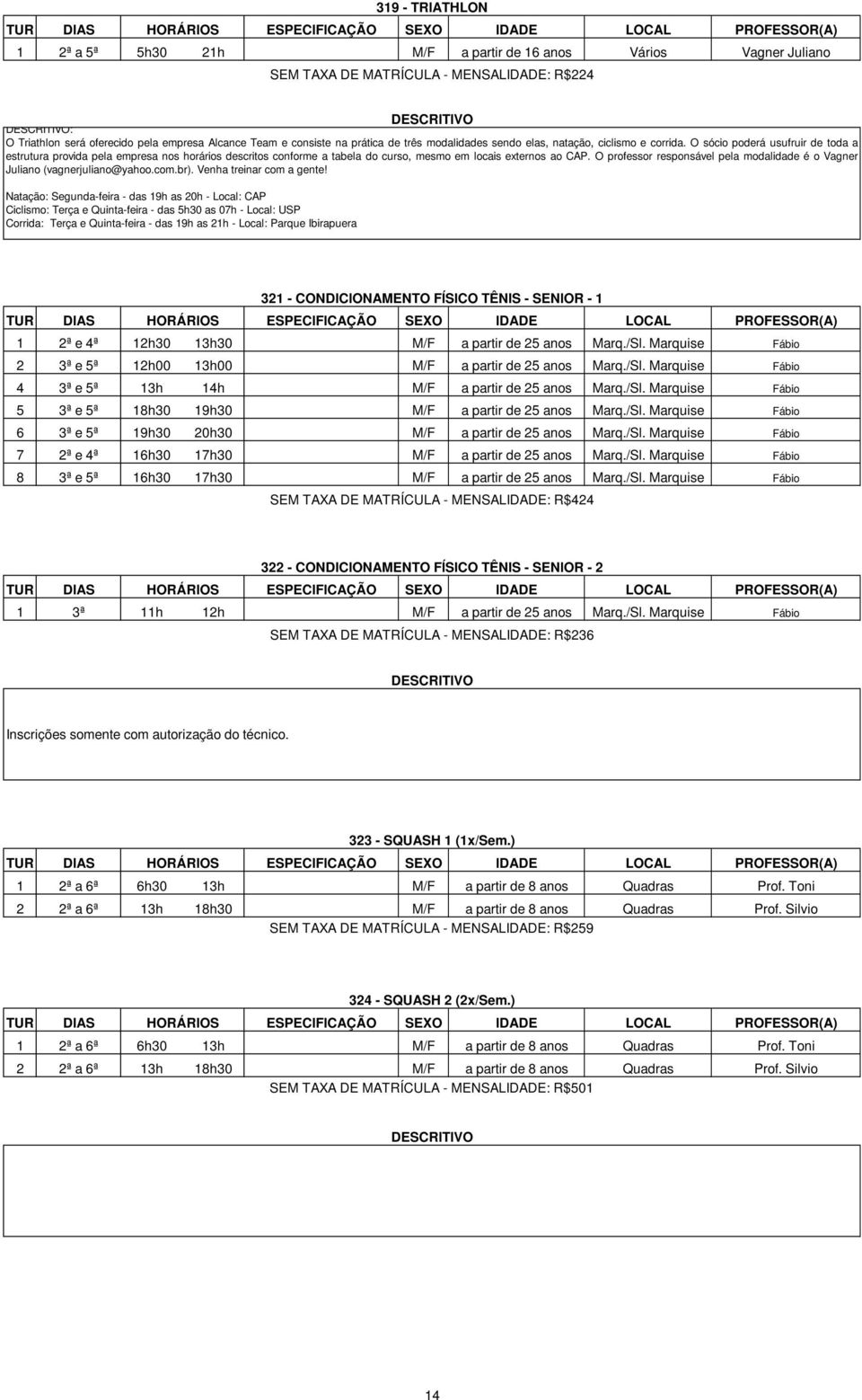 O sócio poderá usufruir de toda a estrutura provida pela empresa nos horários descritos conforme a tabela do curso, mesmo em locais externos ao CAP.