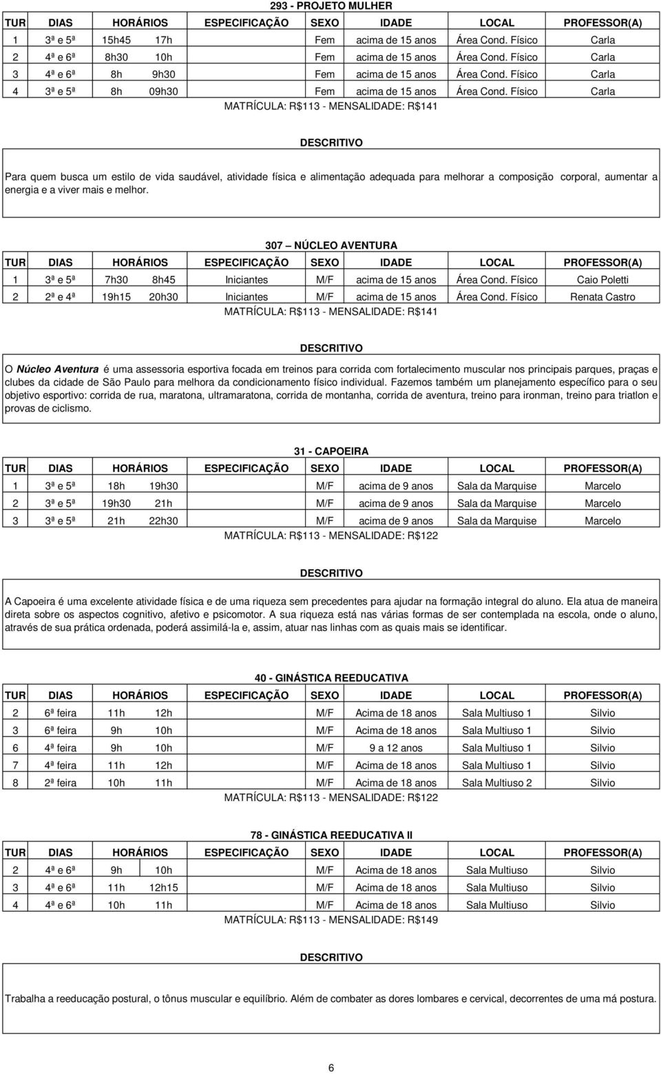 Físico Carla MATRÍCULA: R$113 - MENSALIDADE: R$141 Para quem busca um estilo de vida saudável, atividade física e alimentação adequada para melhorar a composição corporal, aumentar a energia e a