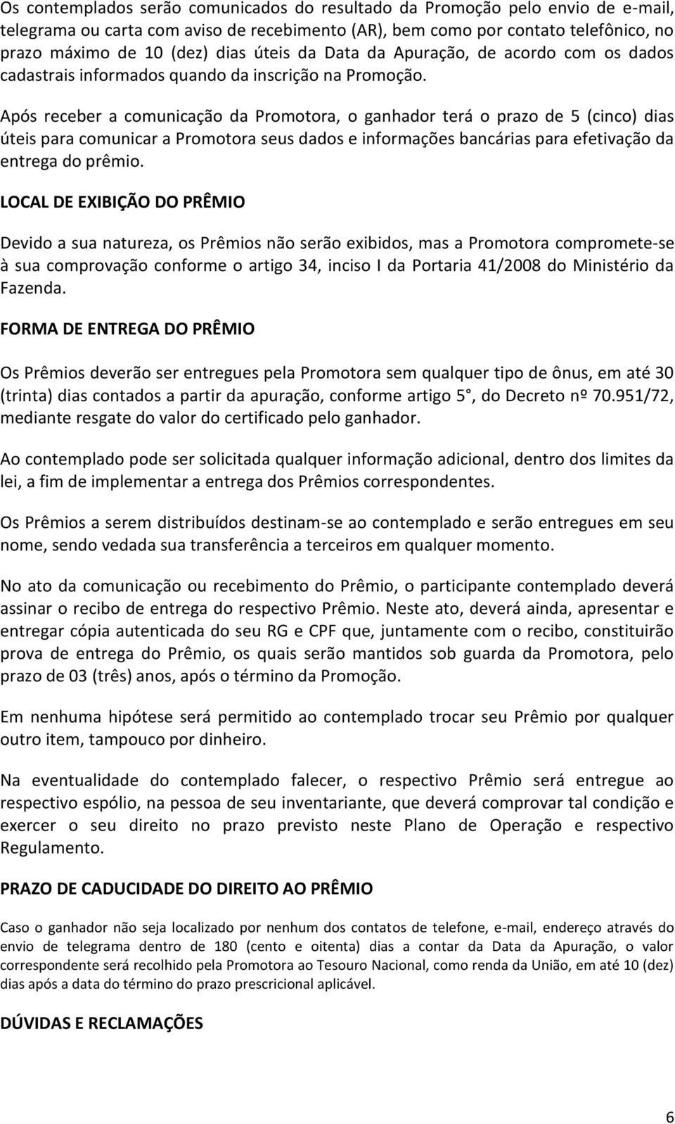 Após receber a comunicação da Promotora, o ganhador terá o prazo de 5 (cinco) dias úteis para comunicar a Promotora seus dados e informações bancárias para efetivação da entrega do prêmio.