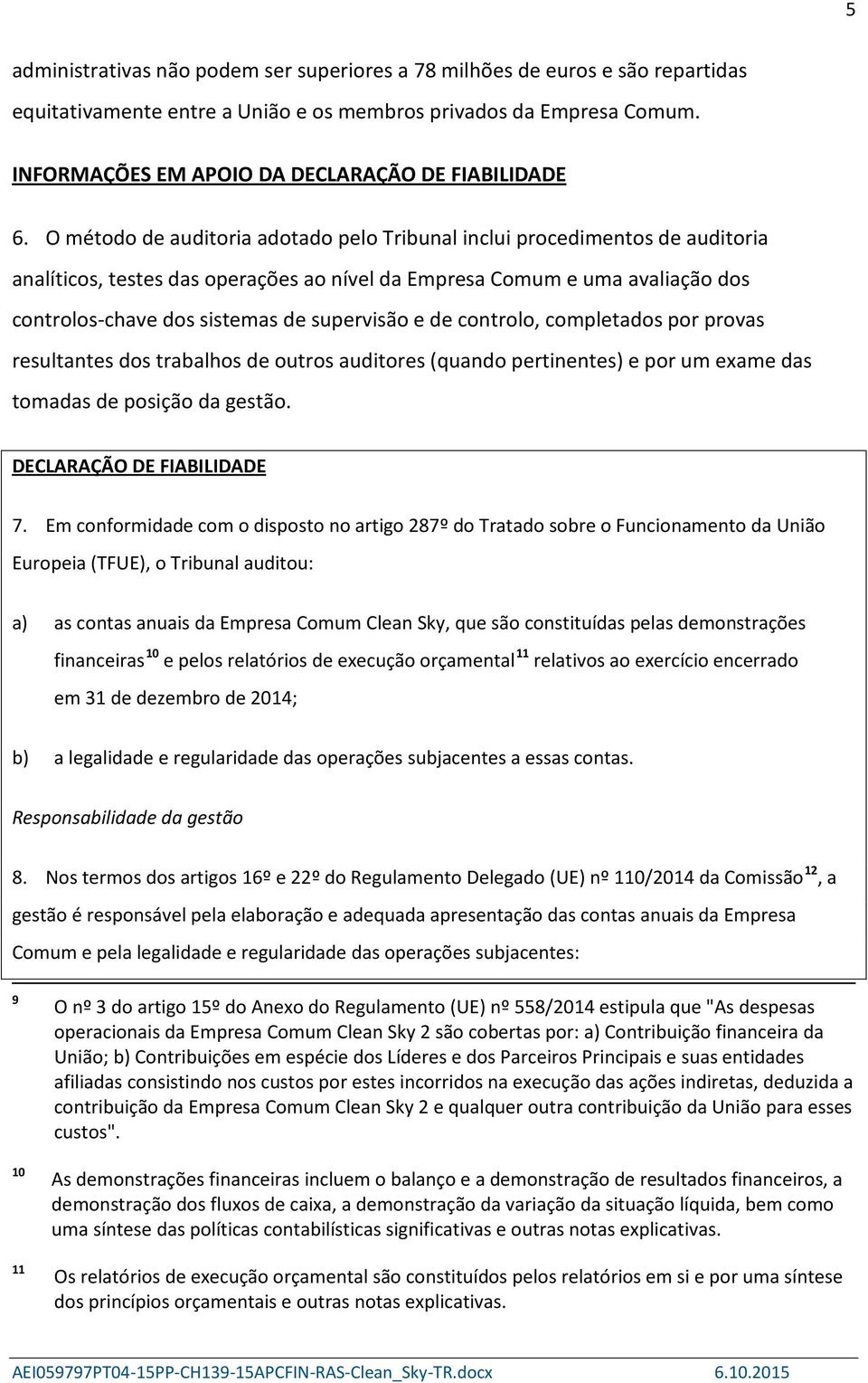 O método de auditoria adotado pelo Tribunal inclui procedimentos de auditoria analíticos, testes das operações ao nível da Empresa Comum e uma avaliação dos controlos-chave dos sistemas de supervisão