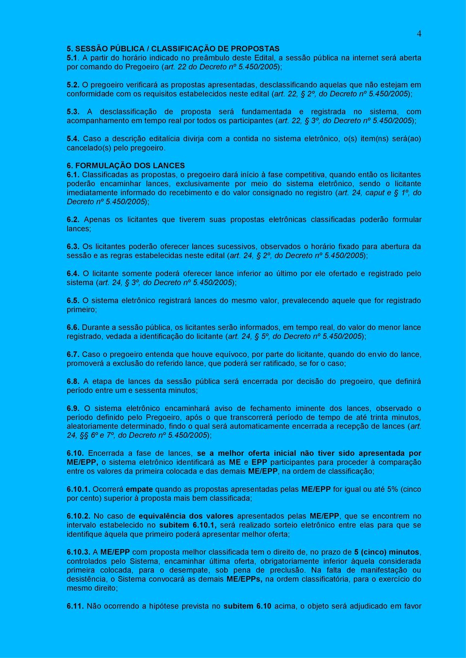 450/2005); 5.3. A desclassificação de proposta será fundamentada e registrada no sistema, com acompanhamento em tempo real por todos os participantes (art. 22, 3º, do Decreto nº 5.450/2005); 5.4. Caso a descrição editalícia divirja com a contida no sistema eletrônico, o(s) item(ns) será(ao) cancelado(s) pelo pregoeiro.