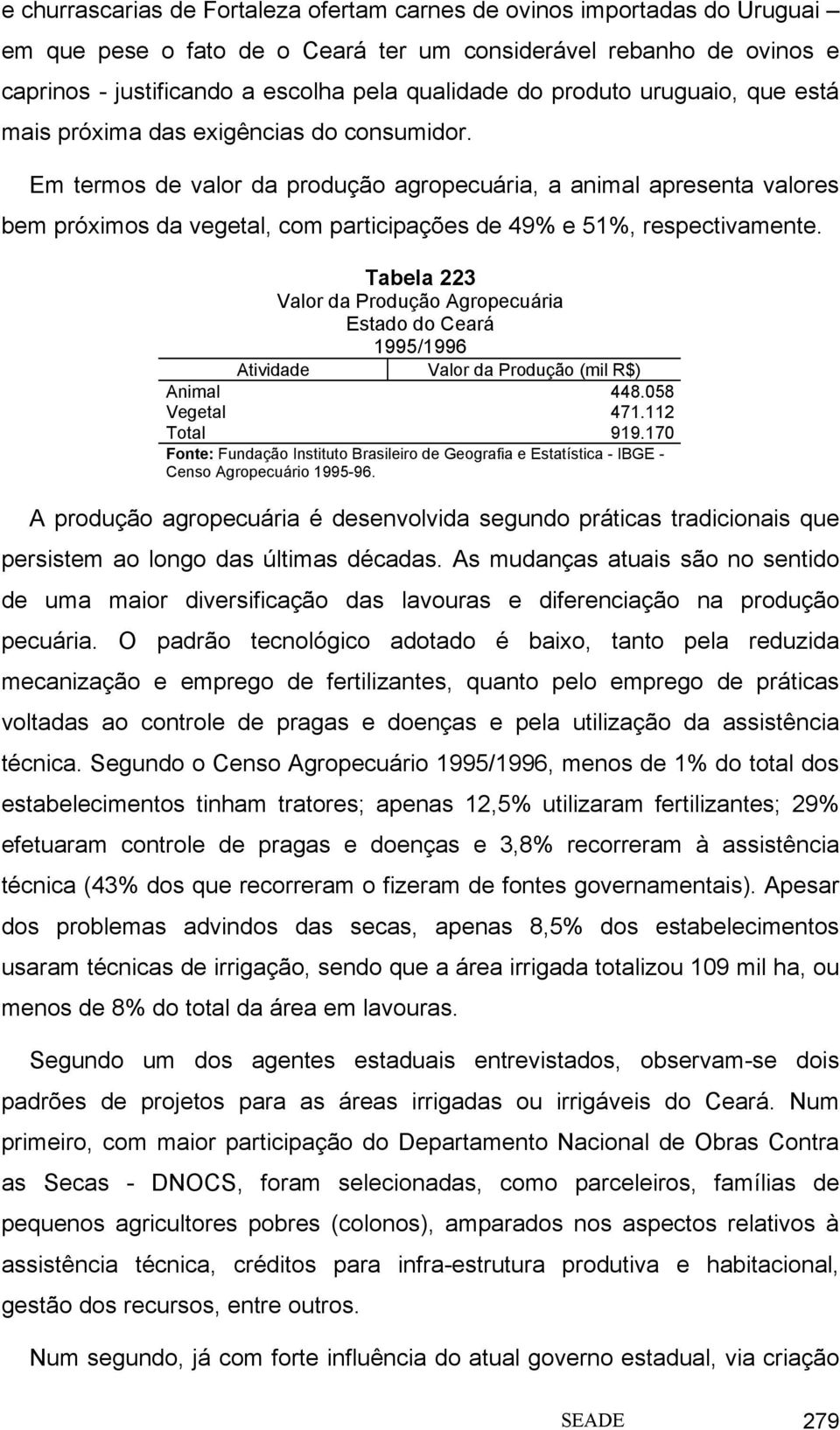 Em termos de valor da produção agropecuária, a animal apresenta valores bem próximos da vegetal, com participações de 49% e 51%, respectivamente.