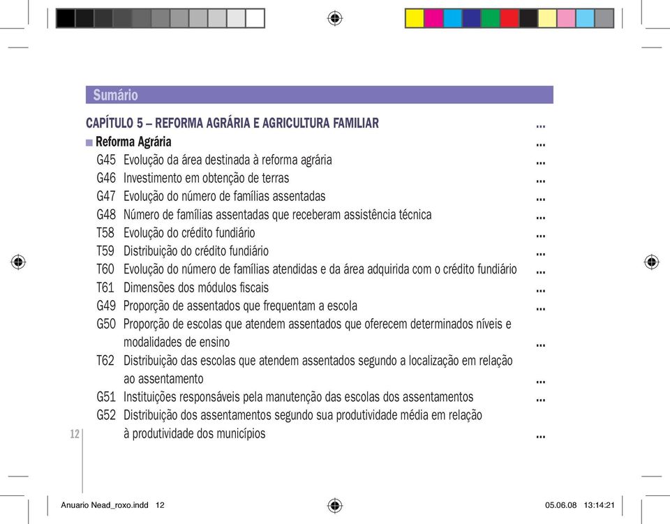 .. T60 Evolução do número de famílias atendidas e da área adquirida com o crédito fundiário... T61 Dimensões dos módulos fiscais... G49 Proporção de assentados que frequentam a escola.