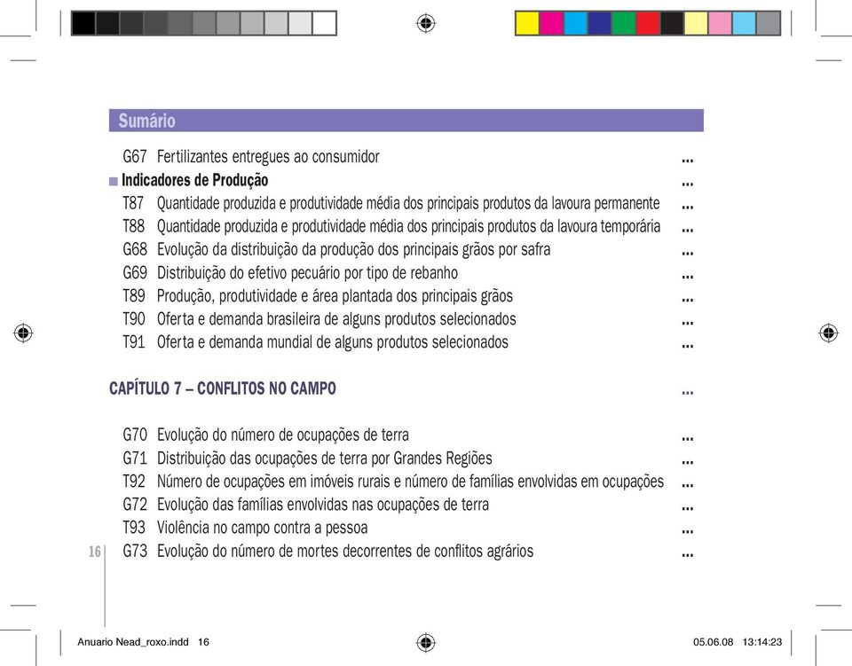 .. G69 Distribuição do efetivo pecuário por tipo de rebanho... T89 Produção, produtividade e área plantada dos principais grãos... T90 Oferta e demanda brasileira de alguns produtos selecionados.