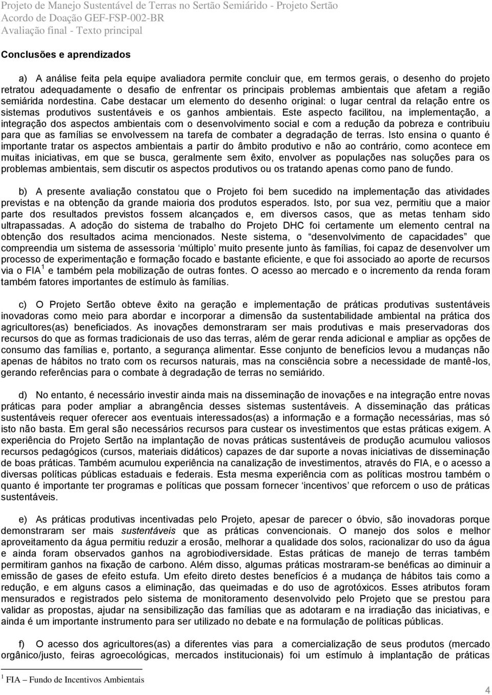 Este aspecto facilitou, na implementação, a integração dos aspectos ambientais com o desenvolvimento social e com a redução da pobreza e contribuiu para que as famílias se envolvessem na tarefa de