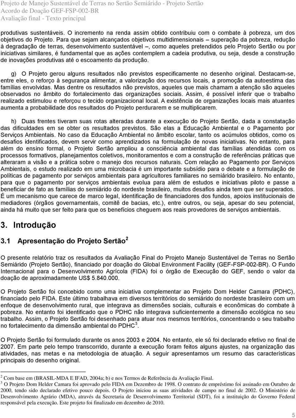 iniciativas similares, é fundamental que as ações contemplem a cadeia produtiva, ou seja, desde a construção de inovações produtivas até o escoamento da produção.