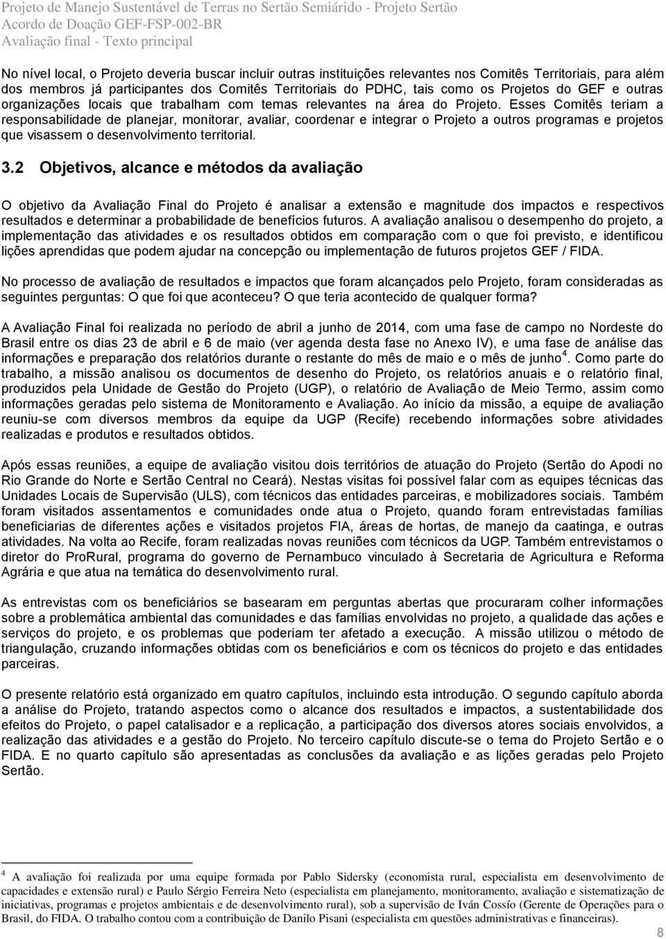 Esses Comitês teriam a responsabilidade de planejar, monitorar, avaliar, coordenar e integrar o Projeto a outros programas e projetos que visassem o desenvolvimento territorial. 3.