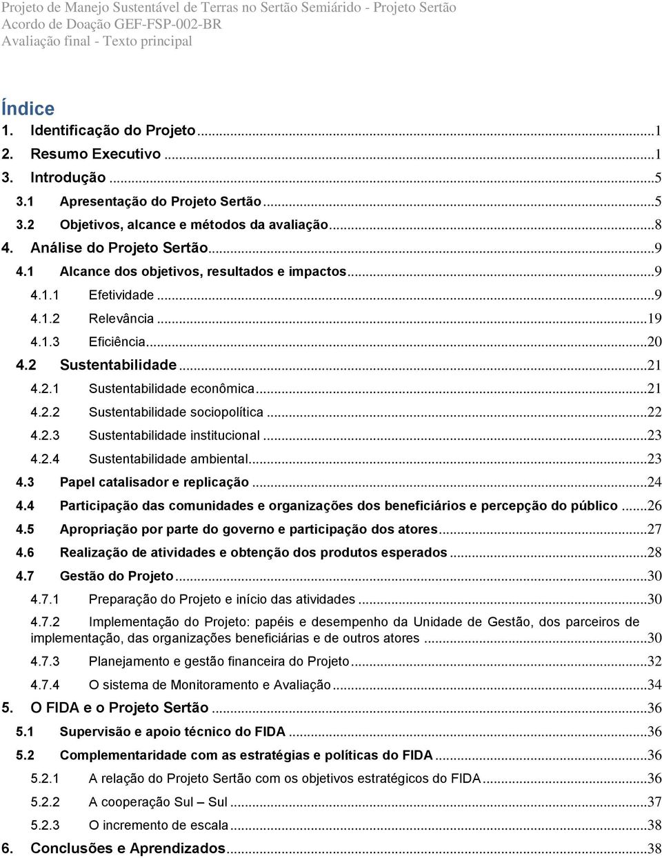 ..22 4.2.3 Sustentabilidade institucional...23 4.2.4 Sustentabilidade ambiental...23 4.3 Papel catalisador e replicação...24 4.