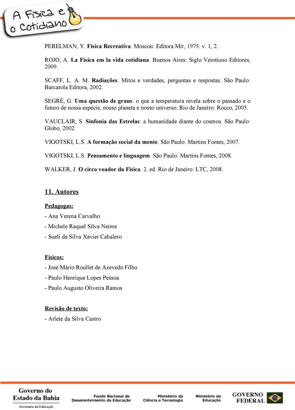 VAUCLAIR, S. Sinfonia das Estrelas: a humanidade diante do cosmos. São Paulo: Globo, 2002. VIGOTSKI, L.S. A formação social da mente. São Paulo: Martins Fontes, 2007. VIGOTSKI, L.S. Pensamento e linguagem.