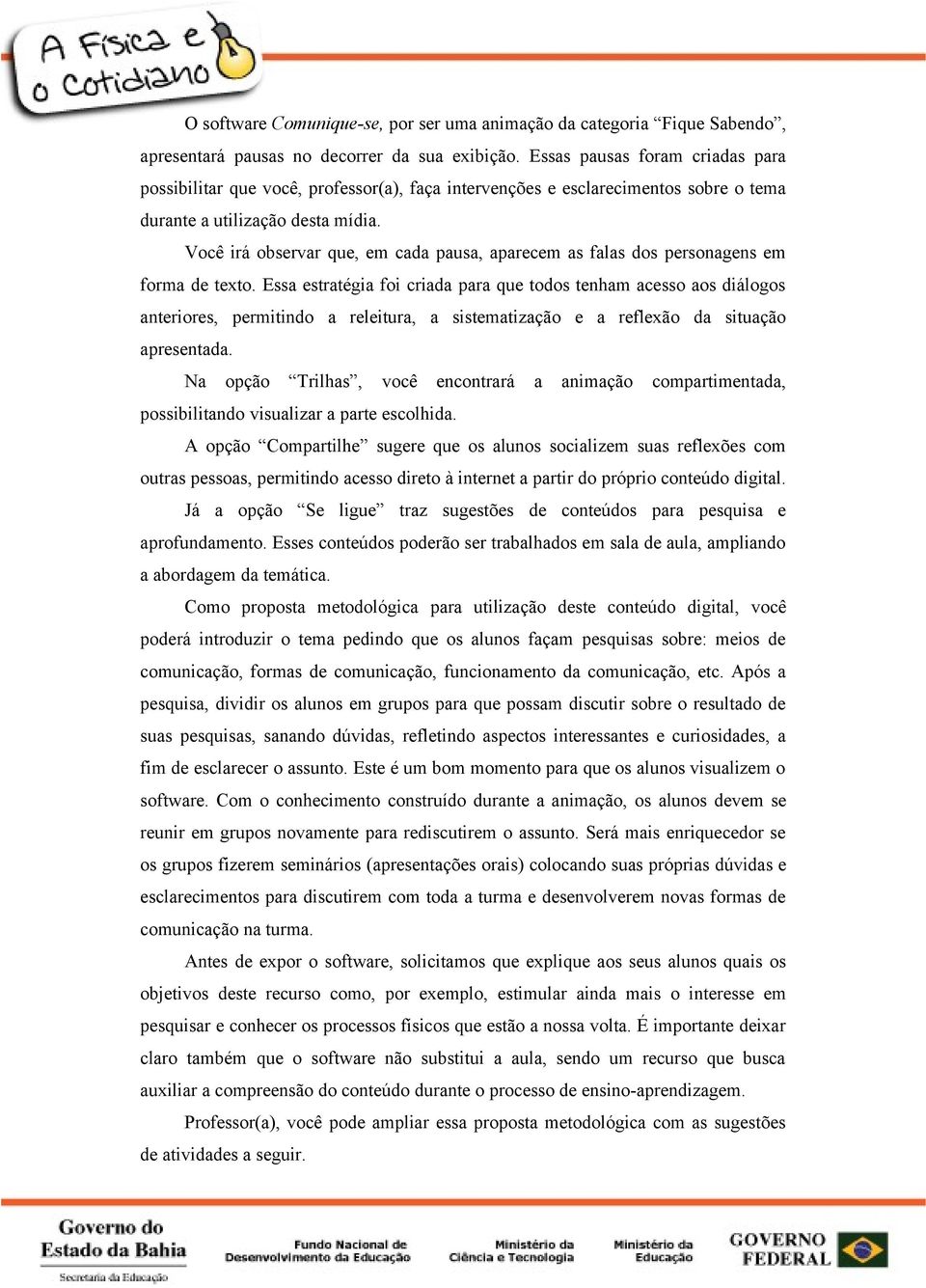 Você irá observar que, em cada pausa, aparecem as falas dos personagens em forma de texto.