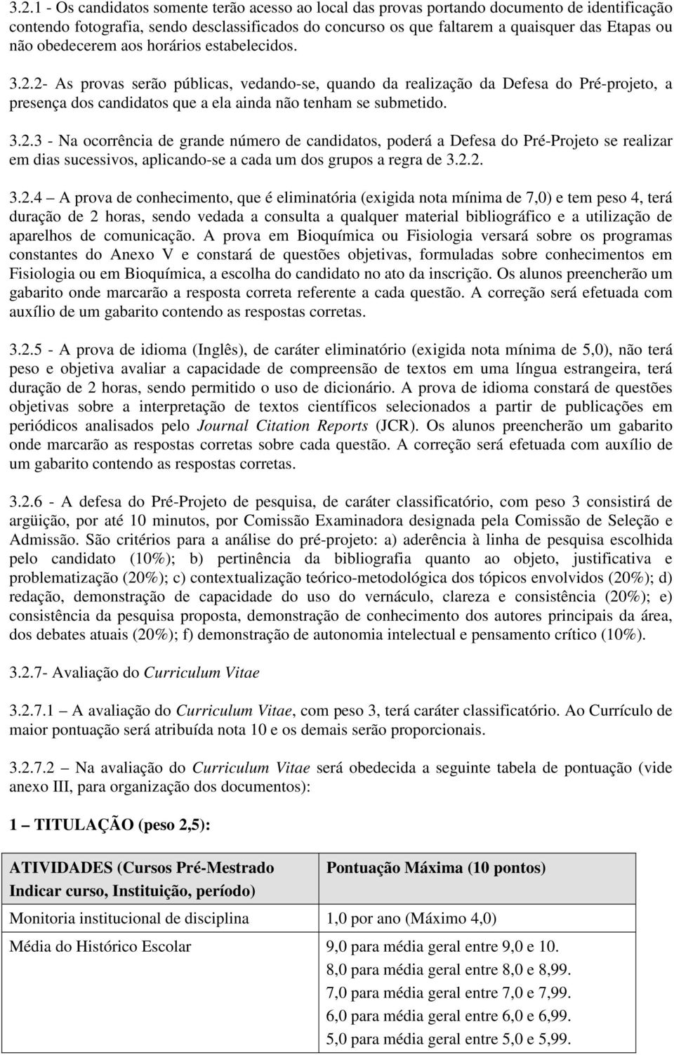 2- As provas serão públicas, vedando-se, quando da realização da Defesa do Pré-projeto, a presença dos candidatos que a ela ainda não tenham se submetido. 3.2.3 - Na ocorrência de grande número de candidatos, poderá a Defesa do Pré-Projeto se realizar em dias sucessivos, aplicando-se a cada um dos grupos a regra de 3.