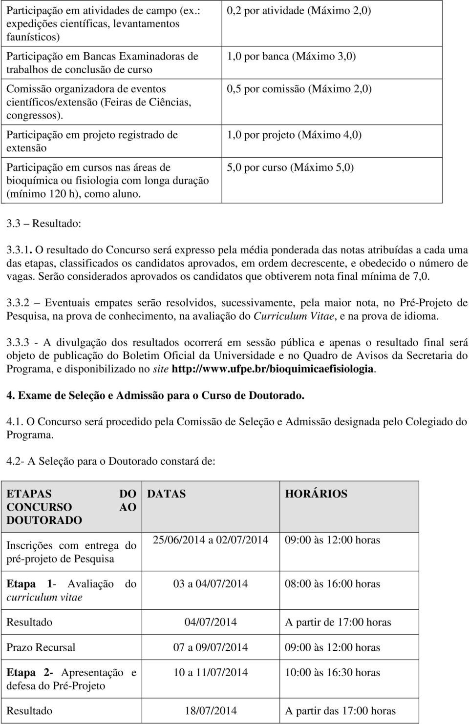 congressos). Participação em projeto registrado de extensão Participação em cursos nas áreas de bioquímica ou fisiologia com longa duração (mínimo 120 h), como aluno.