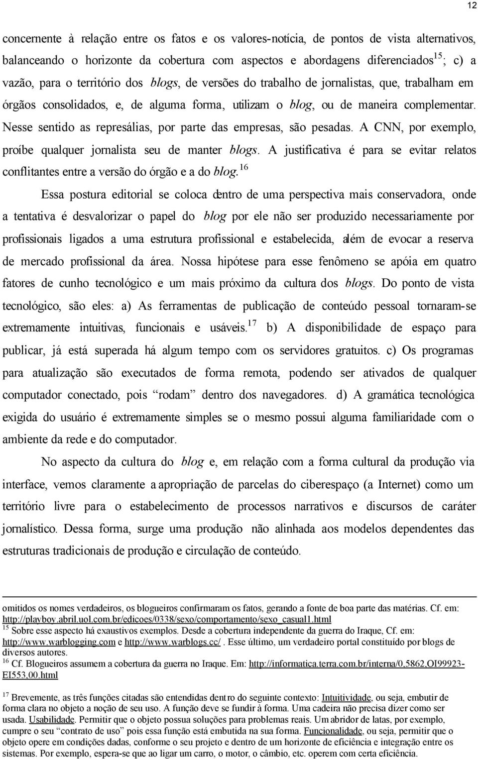 Nesse sentido as represálias, por parte das empresas, são pesadas. A CNN, por exemplo, proíbe qualquer jornalista seu de manter blogs.