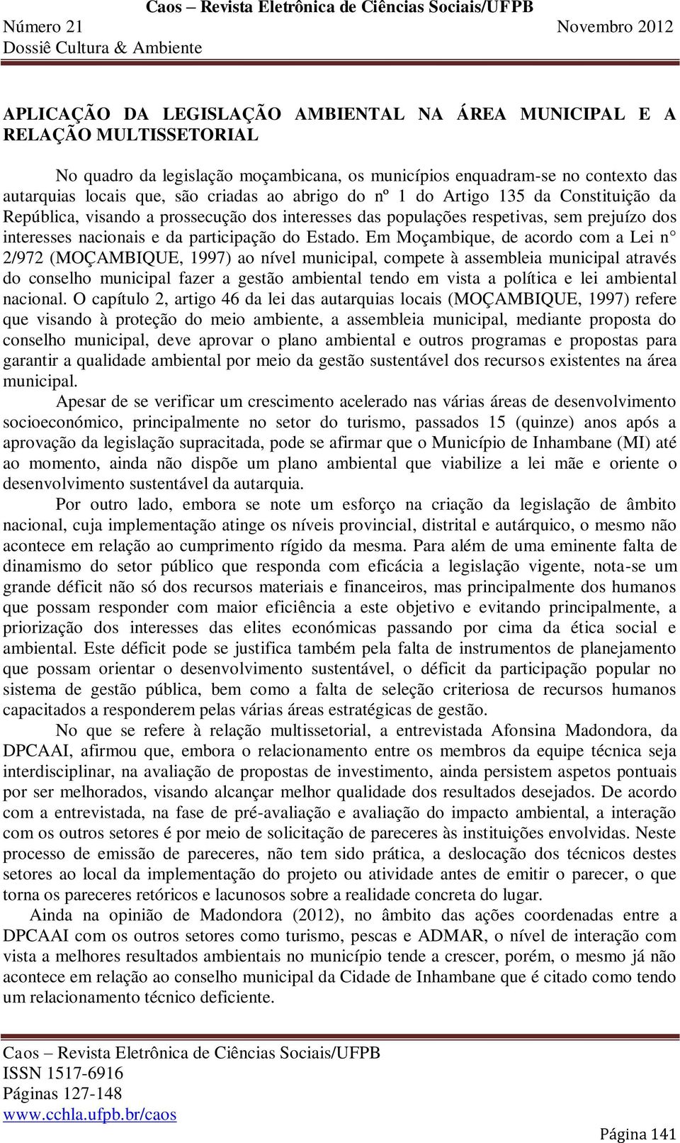 Em Moçambique, de acordo com a Lei n 2/972 (MOÇAMBIQUE, 1997) ao nível municipal, compete à assembleia municipal através do conselho municipal fazer a gestão ambiental tendo em vista a política e lei