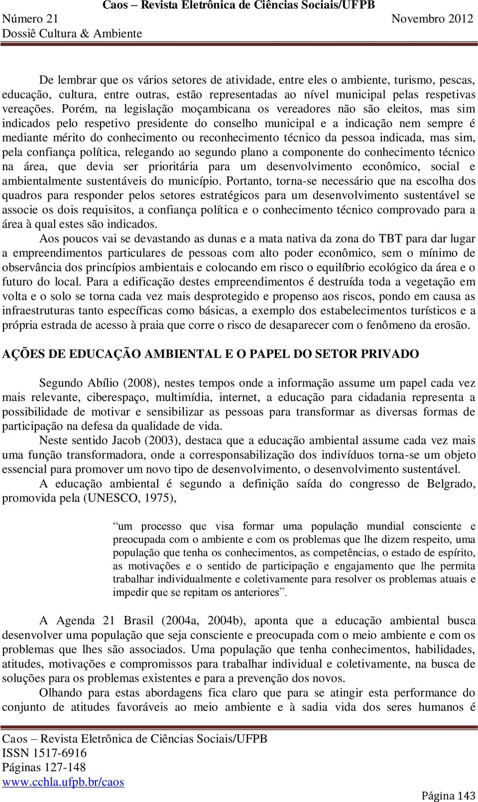 reconhecimento técnico da pessoa indicada, mas sim, pela confiança política, relegando ao segundo plano a componente do conhecimento técnico na área, que devia ser prioritária para um desenvolvimento