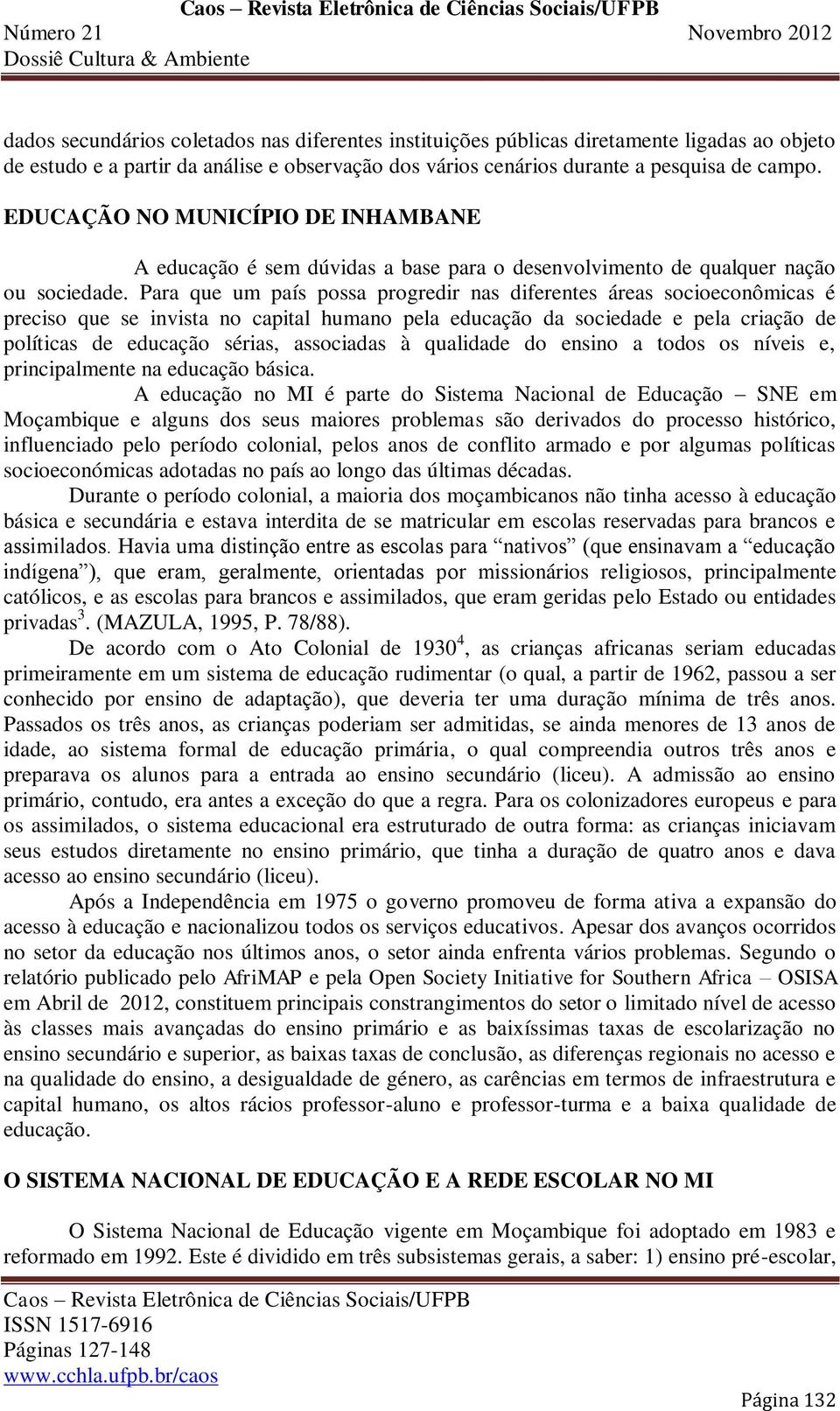 Para que um país possa progredir nas diferentes áreas socioeconômicas é preciso que se invista no capital humano pela educação da sociedade e pela criação de políticas de educação sérias, associadas