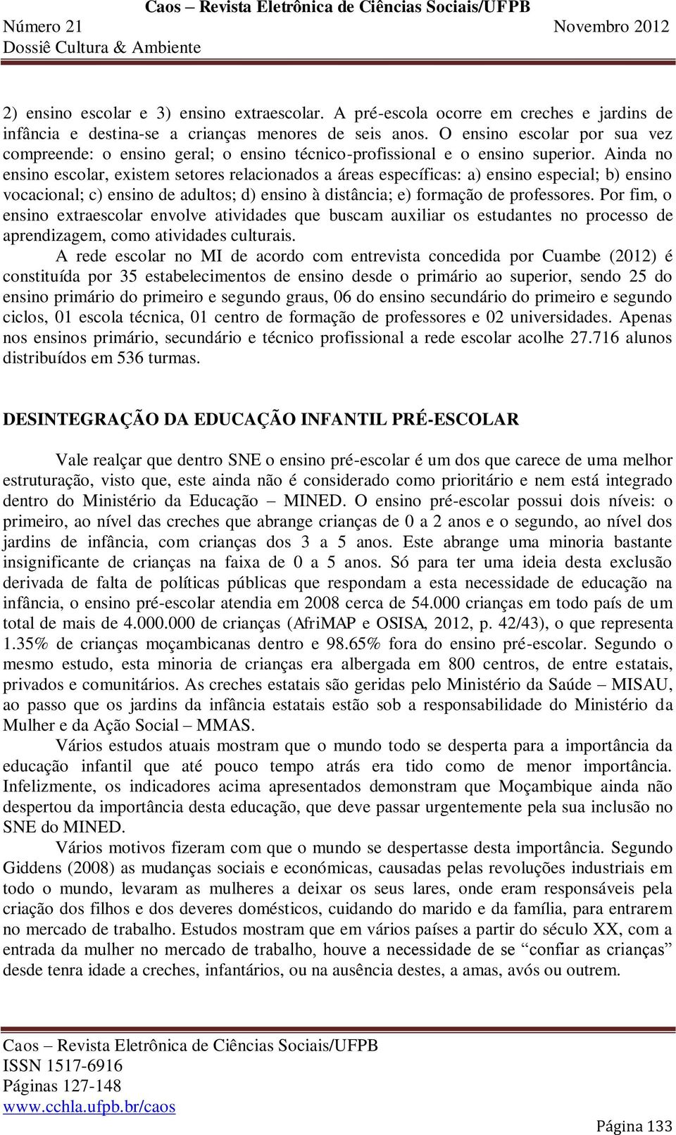 Ainda no ensino escolar, existem setores relacionados a áreas específicas: a) ensino especial; b) ensino vocacional; c) ensino de adultos; d) ensino à distância; e) formação de professores.