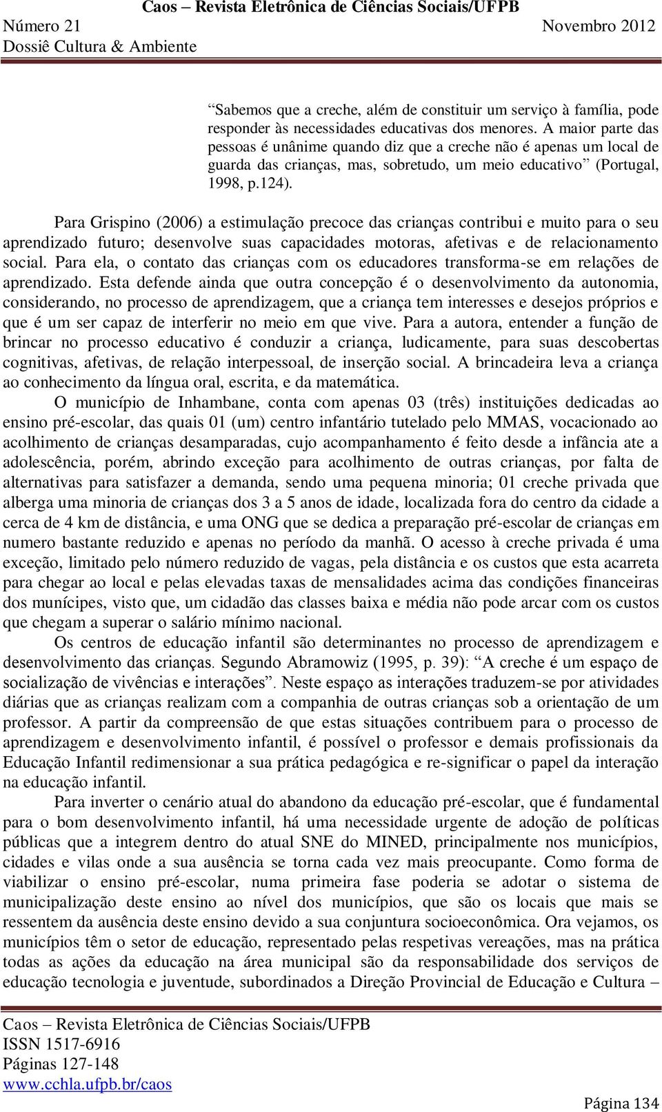 Para Grispino (2006) a estimulação precoce das crianças contribui e muito para o seu aprendizado futuro; desenvolve suas capacidades motoras, afetivas e de relacionamento social.