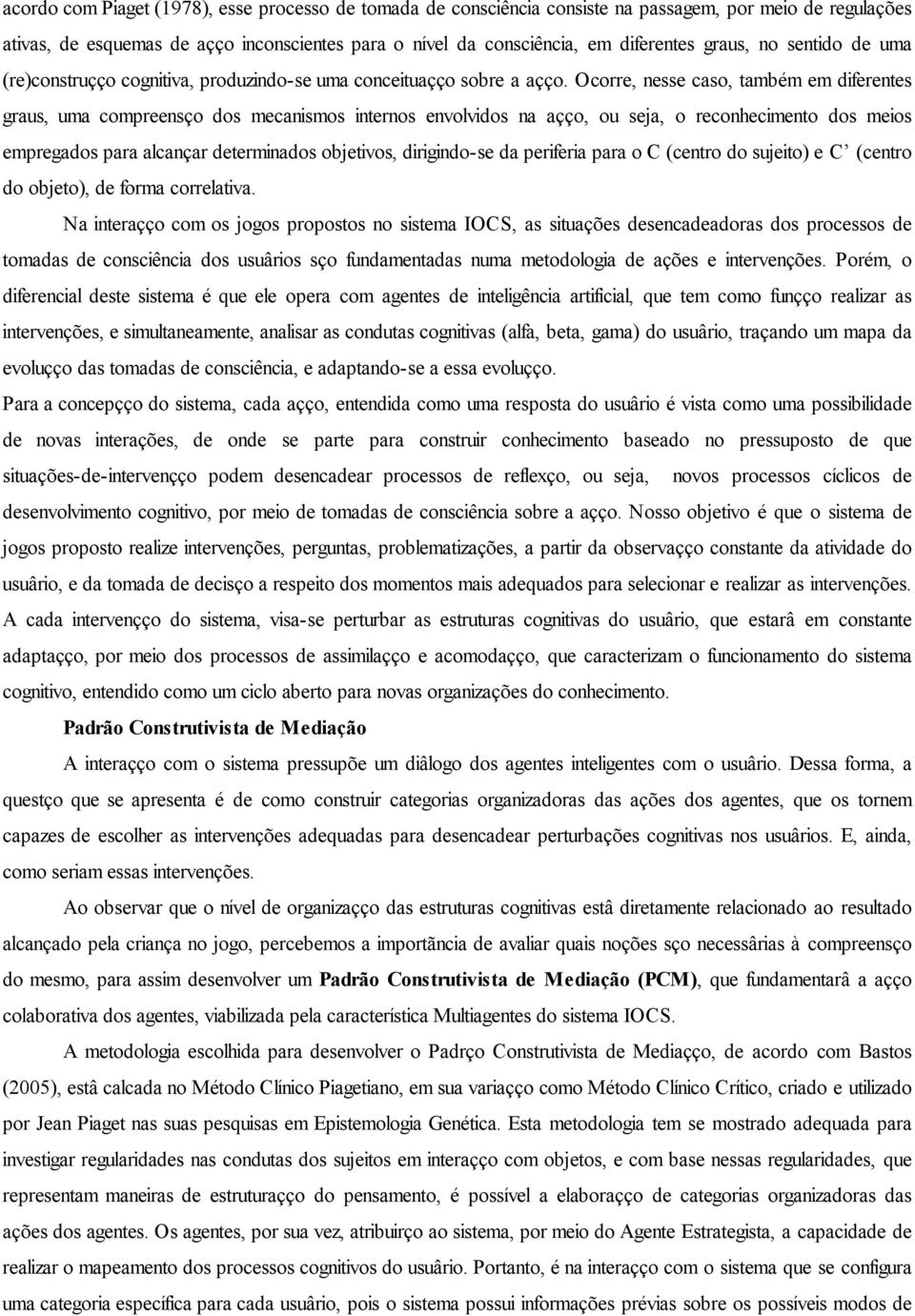 Ocorre, nesse caso, também em diferentes graus, uma compreensão dos mecanismos internos envolvidos na ação, ou seja, o reconhecimento dos meios empregados para alcançar determinados objetivos,