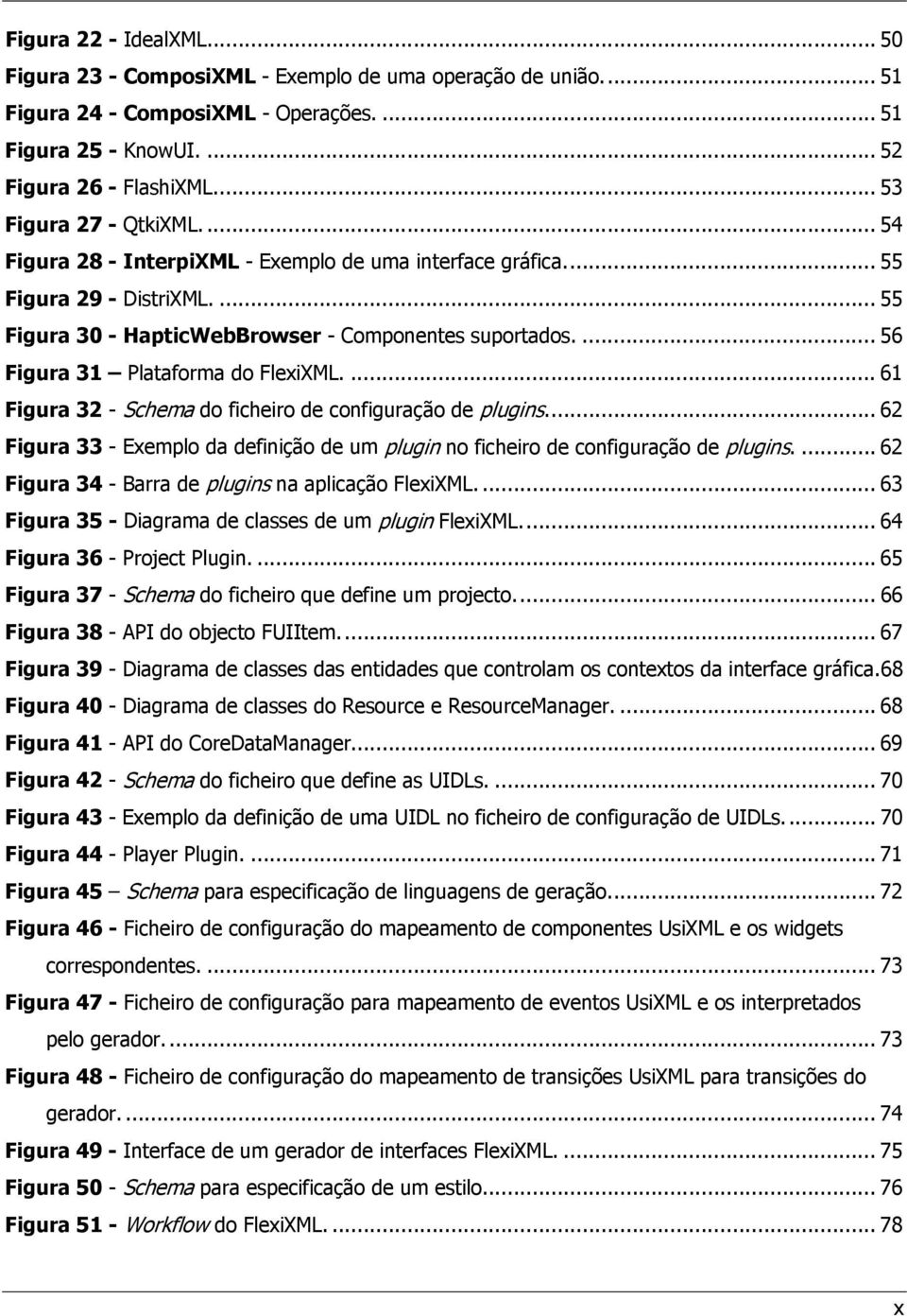 ... 56 Figura 31 Plataforma do FlexiXML.... 61 Figura 32 - Schema do ficheiro de configuração de plugins.... 62 Figura 33 - Exemplo da definição de um plugin no ficheiro de configuração de plugins.