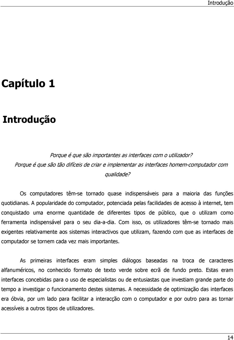 A popularidade do computador, potenciada pelas facilidades de acesso à internet, tem conquistado uma enorme quantidade de diferentes tipos de público, que o utilizam como ferramenta indispensável