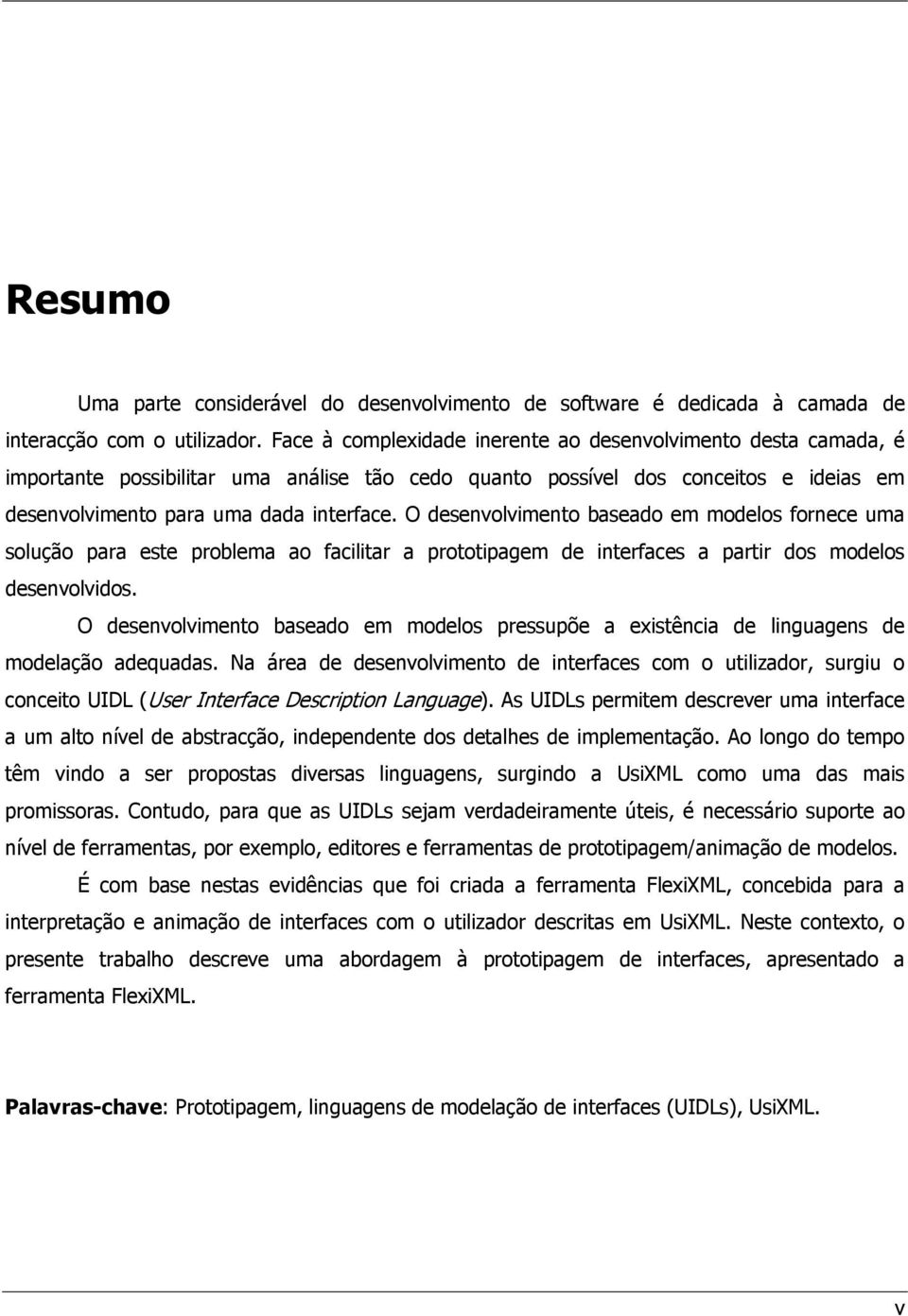 O desenvolvimento baseado em modelos fornece uma solução para este problema ao facilitar a prototipagem de interfaces a partir dos modelos desenvolvidos.