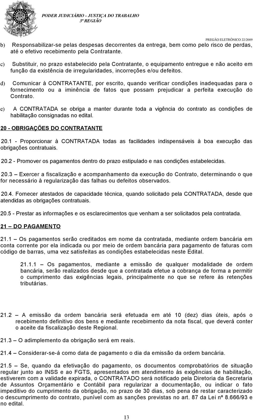 d) Comunicar à CONTRATANTE, por escrito, quando verificar condições inadequadas para o fornecimento ou a iminência de fatos que possam prejudicar a perfeita execução do Contrato.