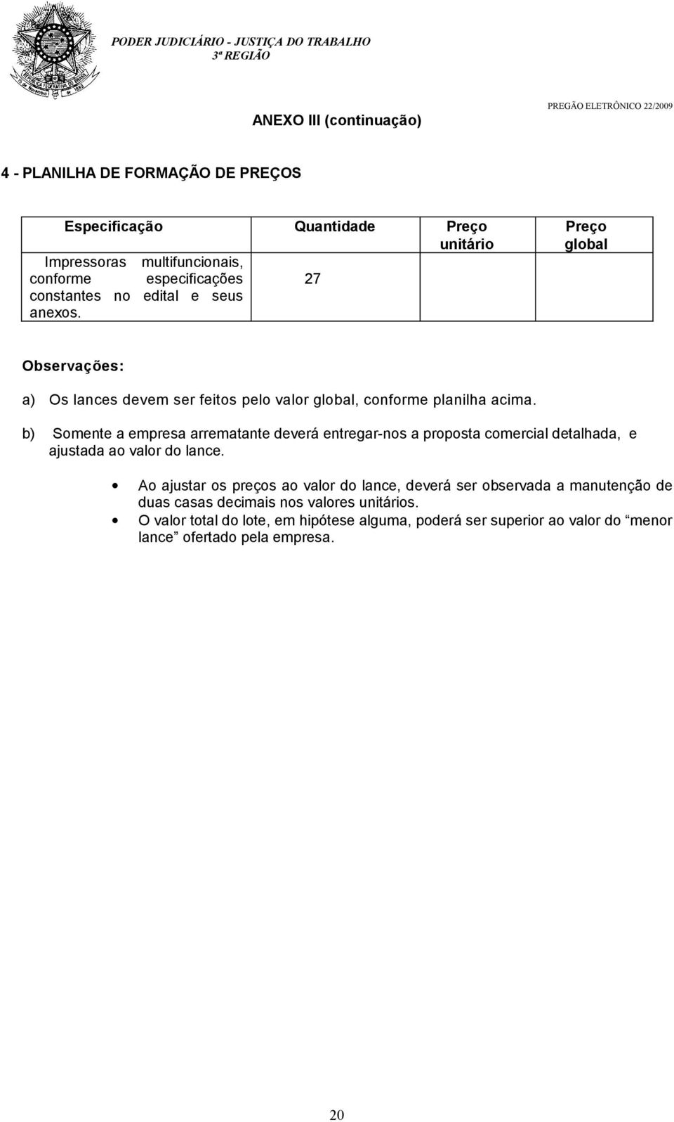 b) Somente a empresa arrematante deverá entregar-nos a proposta comercial detalhada, e ajustada ao valor do lance.