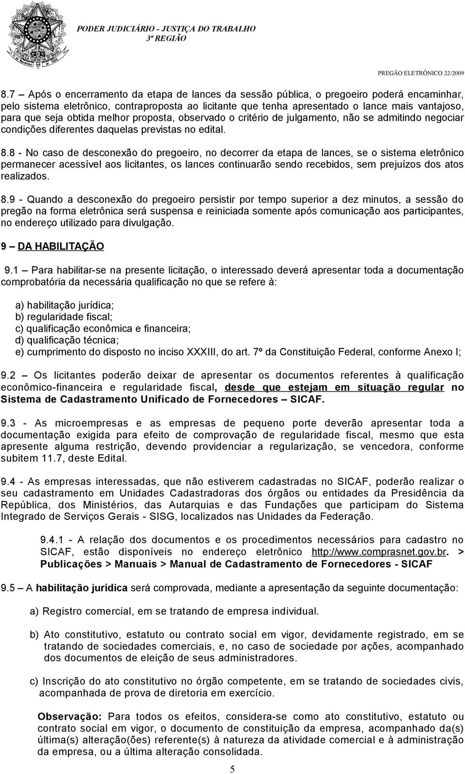 8 - No caso de desconexão do pregoeiro, no decorrer da etapa de lances, se o sistema eletrônico permanecer acessível aos licitantes, os lances continuarão sendo recebidos, sem prejuízos dos atos