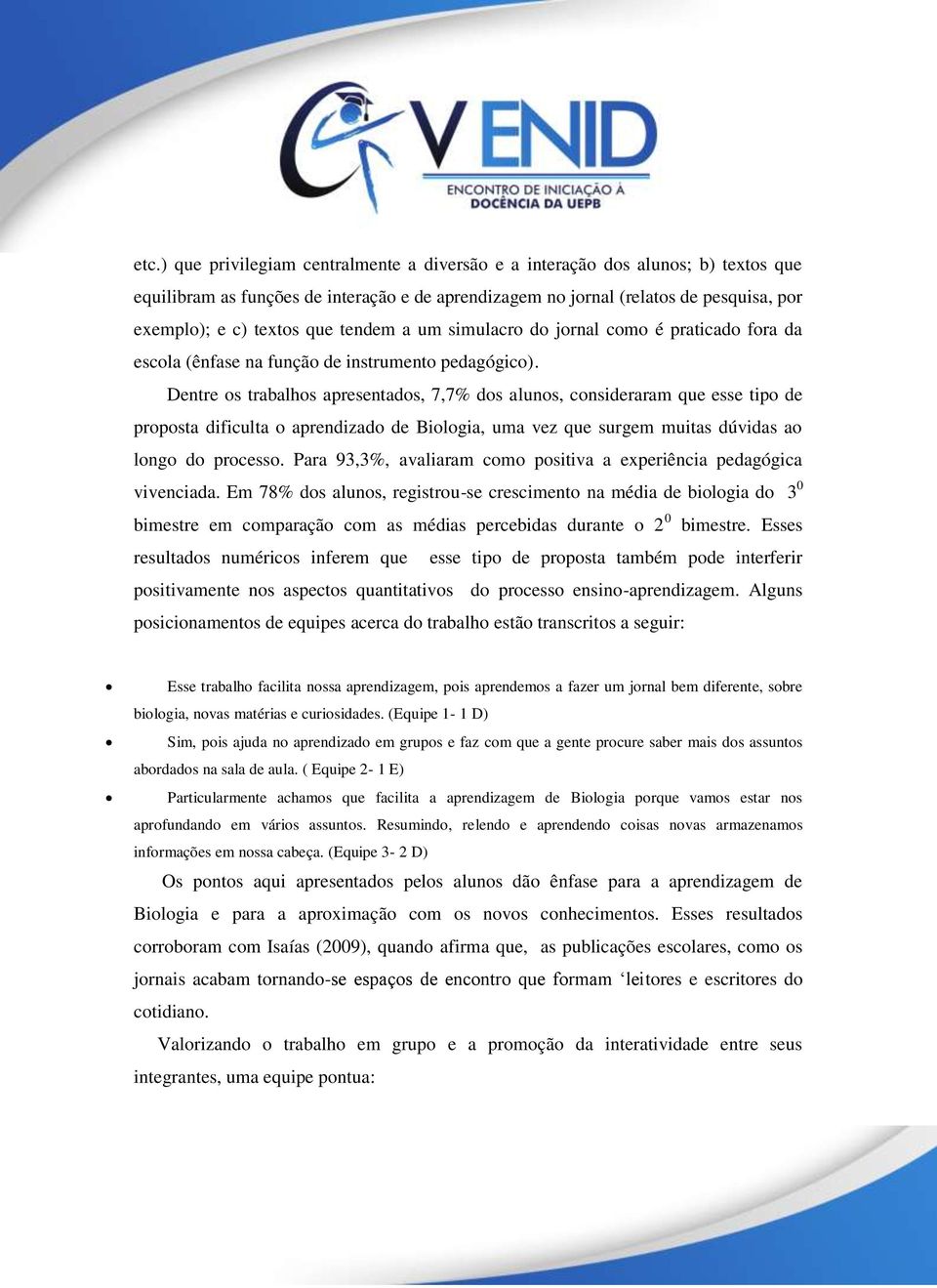 Dentre os trabalhos apresentados, 7,7% dos alunos, consideraram que esse tipo de proposta dificulta o aprendizado de Biologia, uma vez que surgem muitas dúvidas ao longo do processo.