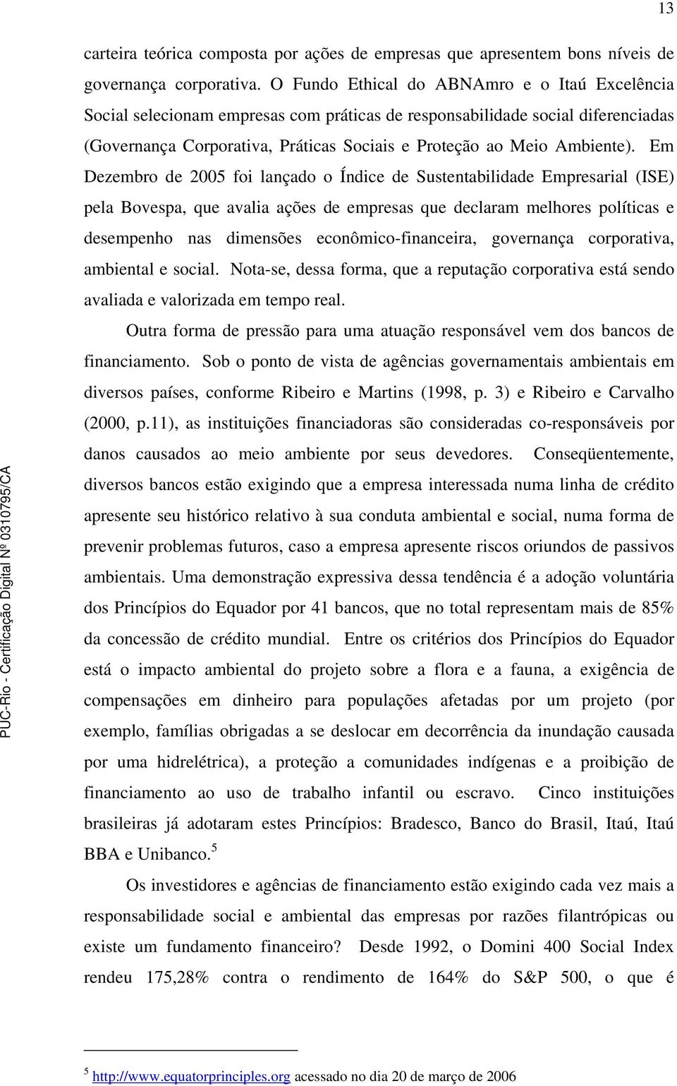 Em Dezembro de 2005 foi lançado o Índice de Sustentabilidade Empresarial (ISE) pela Bovespa, que avalia ações de empresas que declaram melhores políticas e desempenho nas dimensões