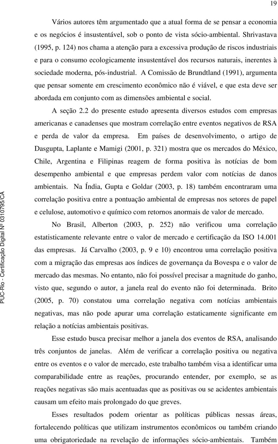 A Comissão de Brundtland (1991), argumenta que pensar somente em crescimento econômico não é viável, e que esta deve ser abordada em conjunto com as dimensões ambiental e social. A seção 2.