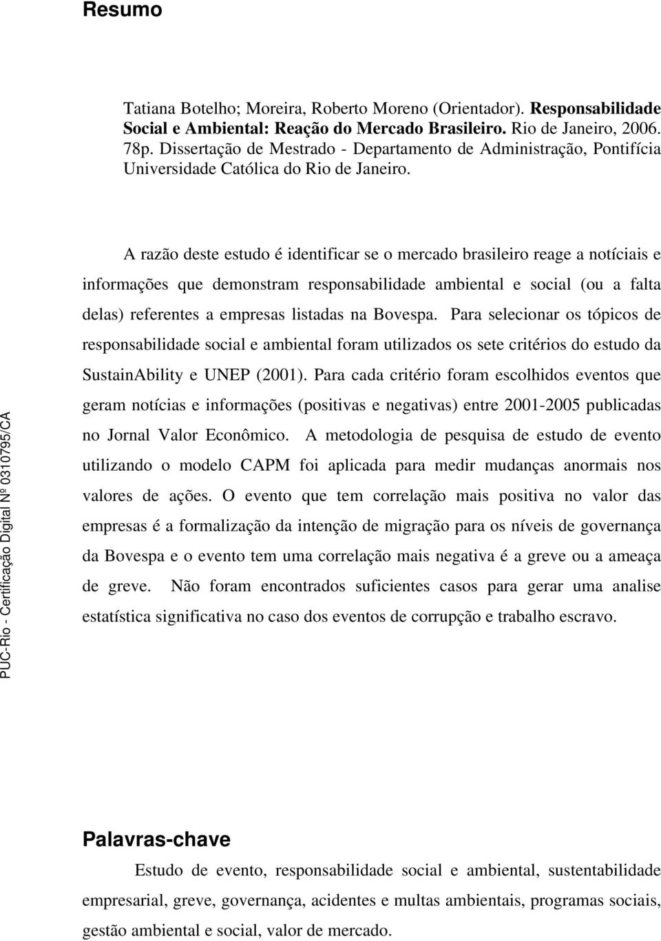 A razão deste estudo é identificar se o mercado brasileiro reage a notíciais e informações que demonstram responsabilidade ambiental e social (ou a falta delas) referentes a empresas listadas na