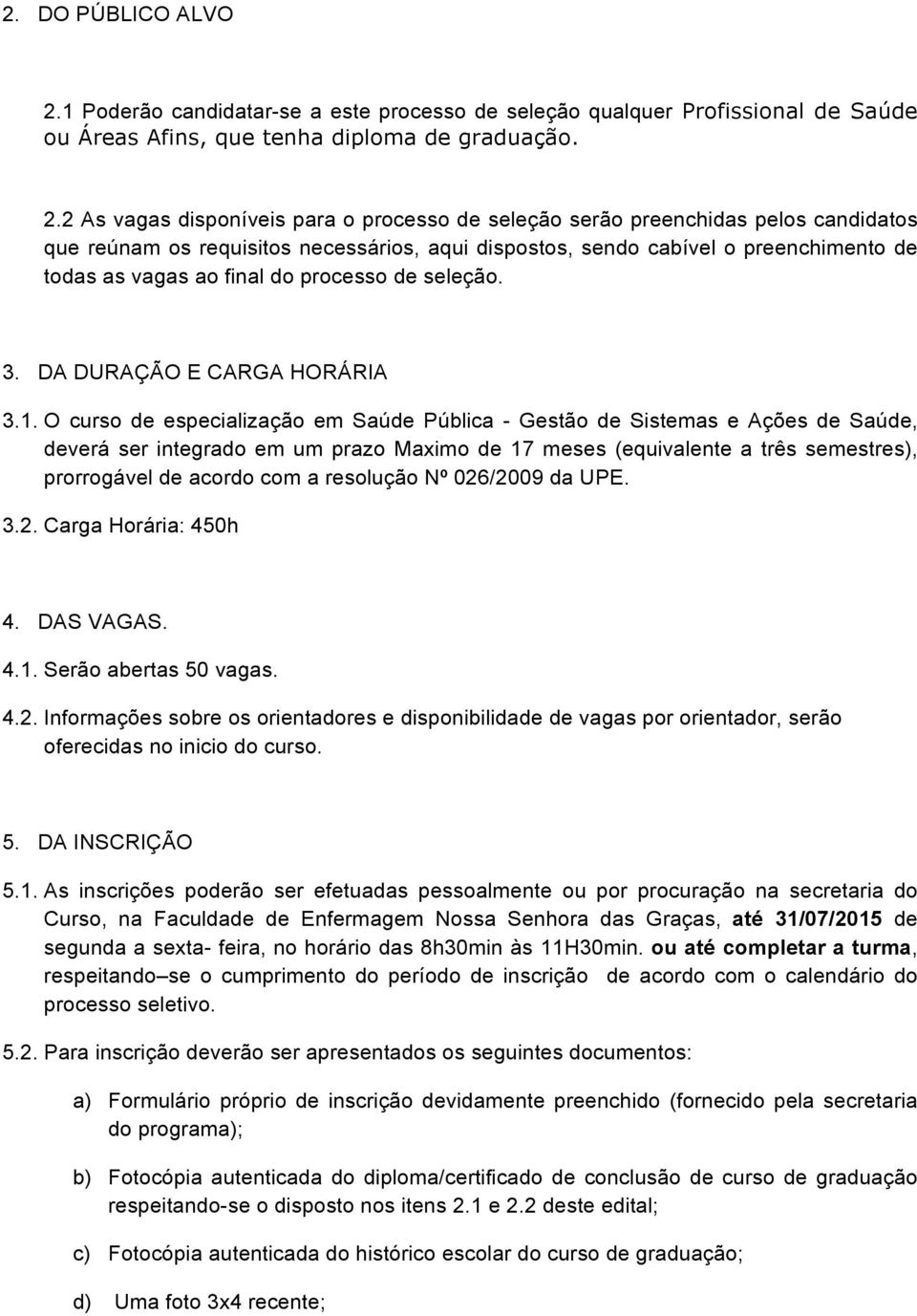 2 As vagas disponíveis para o processo de seleção serão preenchidas pelos candidatos que reúnam os requisitos necessários, aqui dispostos, sendo cabível o preenchimento de todas as vagas ao final do