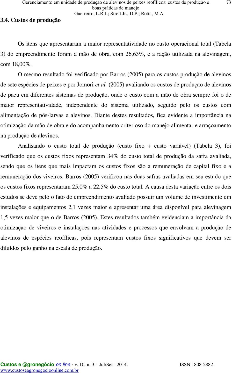 com 18,00%. O mesmo resultado foi verificado por Barros (2005) para os custos produção de alevinos de sete espécies de peixes e por Jomori et al.