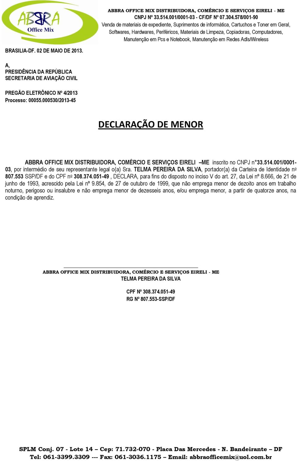 inciso V do art 27, da Lei nº 8666, de 21 de junho de 1993, acrescido pela Lei nº 9854, de 27 de outubro de 1999, que não emprega menor de dezoito anos