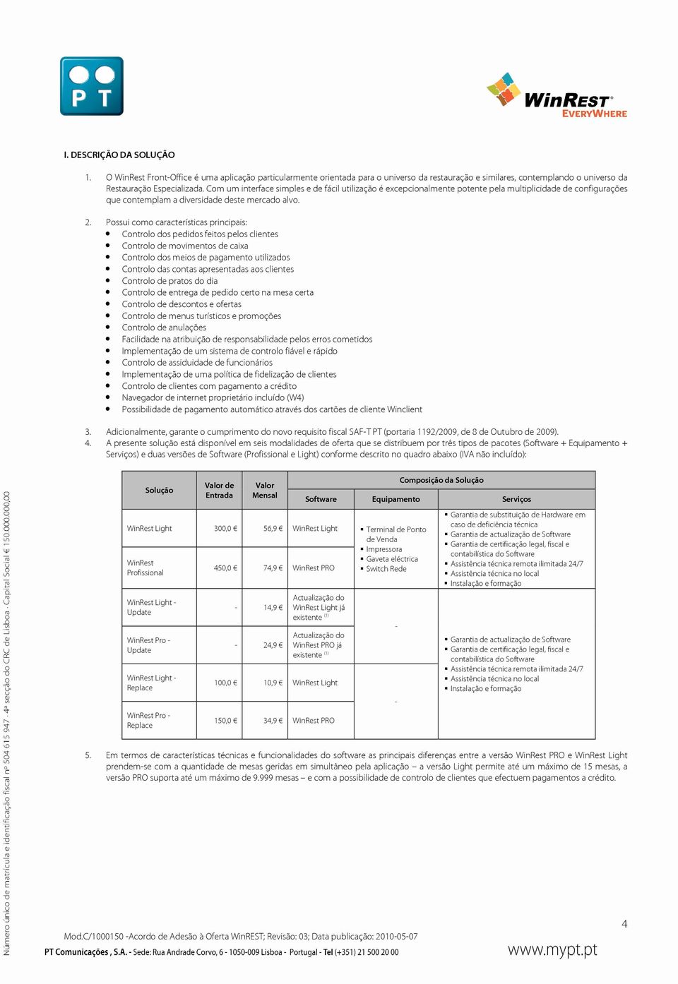 Possui como características principais: Controlo dos pedidos feitos pelos clientes Controlo de movimentos de caixa Controlo dos meios de pagamento utilizados Controlo das contas apresentadas aos