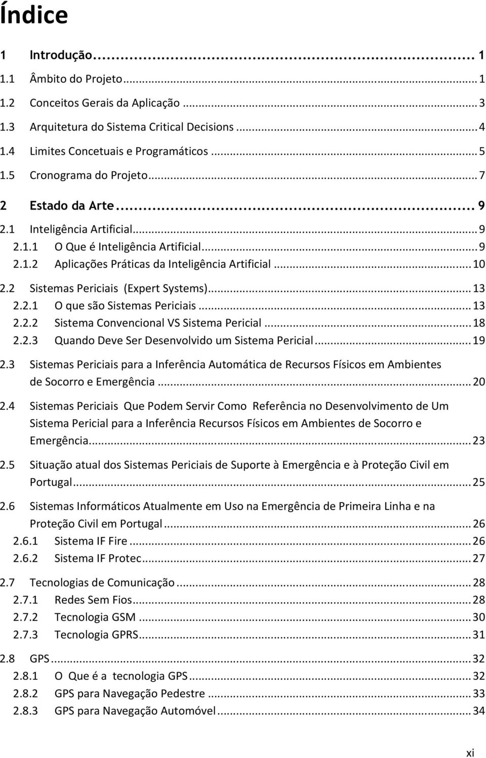 2 Sistemas Periciais (Expert Systems)... 13 2.2.1 O que são Sistemas Periciais... 13 2.2.2 Sistema Convencional VS Sistema Pericial... 18 2.2.3 Quando Deve Ser Desenvolvido um Sistema Pericial... 19 2.